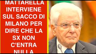 INCREDIBILE MATTARELLA. INTERVIENE SUL SACCO DI MILANO PER DIRE CHE LA SX NON C'ENTRA NULLA