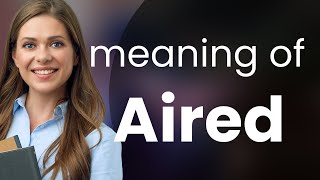 Aired • definition of AIRED