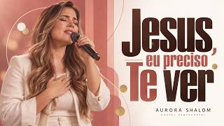 Jesus, Eu Preciso Te Ver | Louvor Gospel Pentecostal 2026 – Aurora Shalom