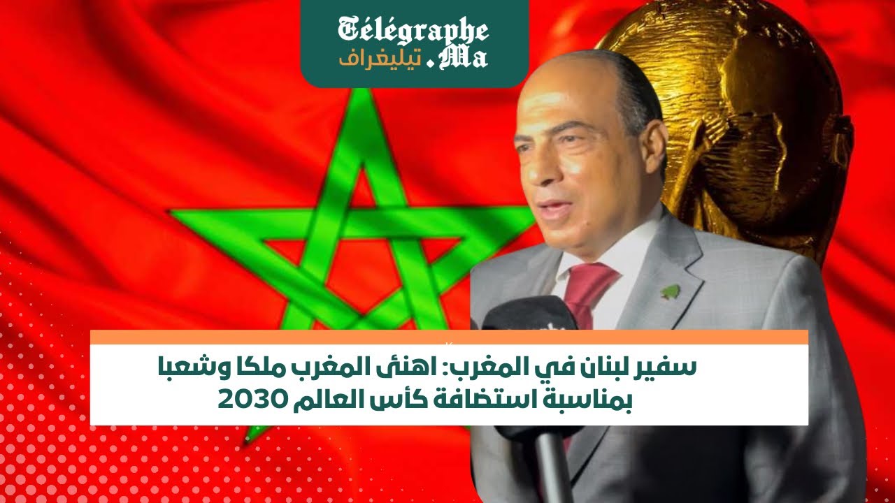 سفير لبنان في المغرب: اهنئ المغرب ملكا وشعبا بمناسبة استضافة كأس العالم 2030 (فيديو)