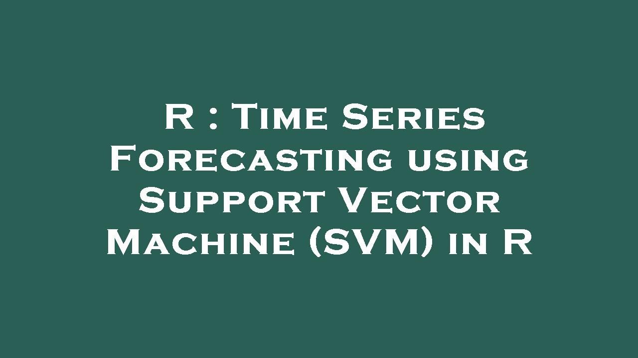 R : Time Series Forecasting using Support Vector Machine (SVM) in R