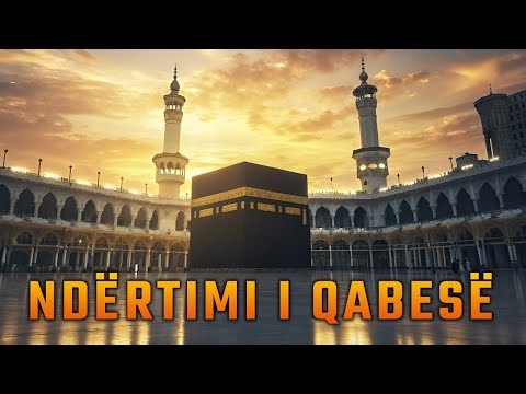Historia e Ndërtimit të Qabesë – Shtëpia e Shenjtë e Allahut