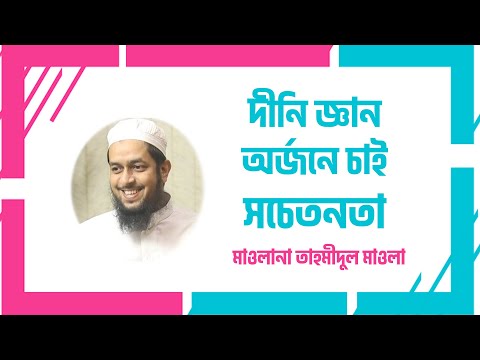 দীনি জ্ঞান অর্জনে চাই সচেতনতা : মাওলানা তাহমীদুল মাওলা