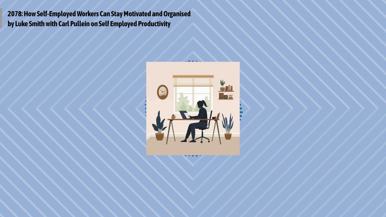 2078: How Self-Employed Workers Can Stay Motivated and Organised by Luke Smith with Carl Pullein...
