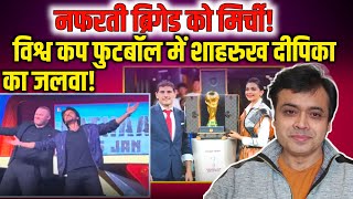 नफरती ब्रिगेड को मिर्ची! , fifa worldcup 2022  में Shahrukh khan, Deepika Padukone का जलवा!