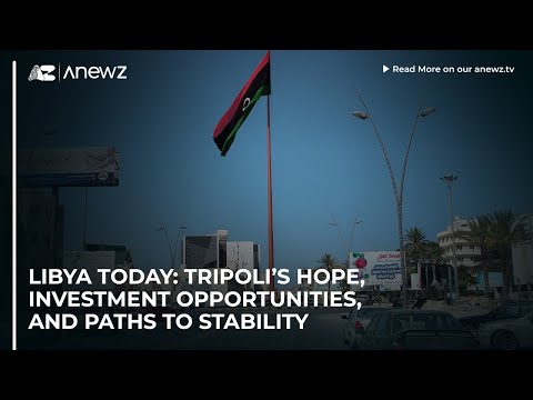 Libya today: Tripoli’s hope, investment opportunities, and paths to stability