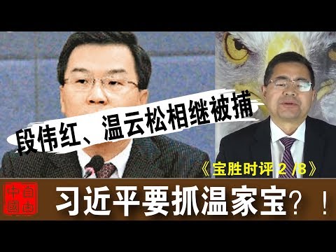 段伟红、温云松相继被捕，习近平要抓温家宝？！《宝胜时评2/8》