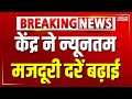 Breaking News केंद्र ने न्यूनतम मजदूरी दरें बढ
