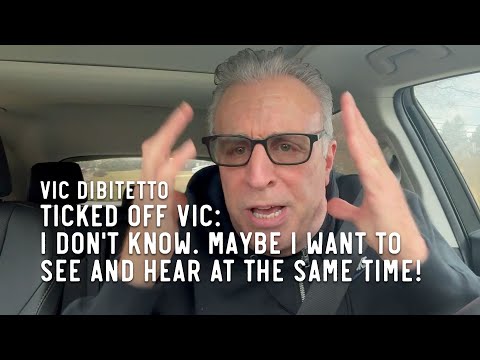 Ticked Off Vic: I don't know. MAYBE I WANT TO SEE AND HEAR AT THE SAME TIME!