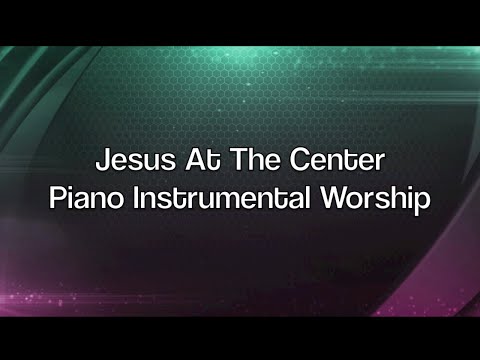 Jesus At The Center: 1 Hour Piano Music for Meditation & Prayer