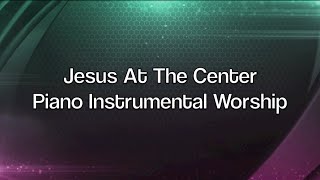 Jesus At The Center - Peaceful & Relaxing Piano Music | Christian Meditation Music | Prayer Music