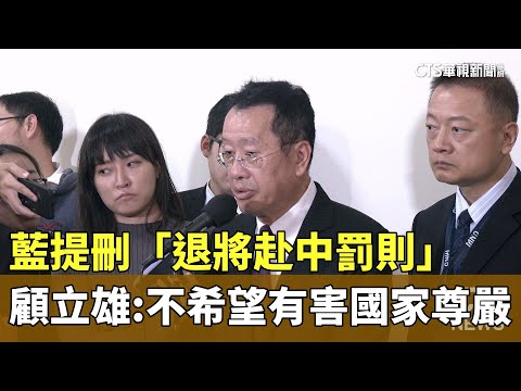 藍提刪「退將赴中罰則」　顧立雄：不希望有害國家尊嚴
