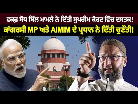 ਵਕਫ਼ ਸੋਧ ਬਿੱਲ ਮਾਮਲੇ ਨੇ ਦਿੱਤੀ ਸੁਪਰੀਮ ਕੋਰਟ ਵਿੱਚ ਦਸਤਕ!ਕਾਂਗਰਸੀ MP ਅਤੇ AIMIM ਦੇ ਪ੍ਰਧਾਨ ਨੇ ਦਿੱਤੀ ਚੁਣੌਤੀ!