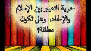 صورة حرية التعبير بين الإسلام والإلحاد،  وهل تكون مطلقة؟ -  ملحد يسأل والدكتور يجيب