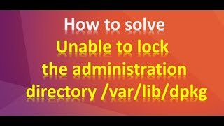 How to solve unable to lock the administration directory /var/lib/dpkg on Ubuntu