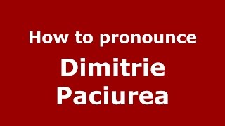 How to pronounce Dimitrie Paciurea
