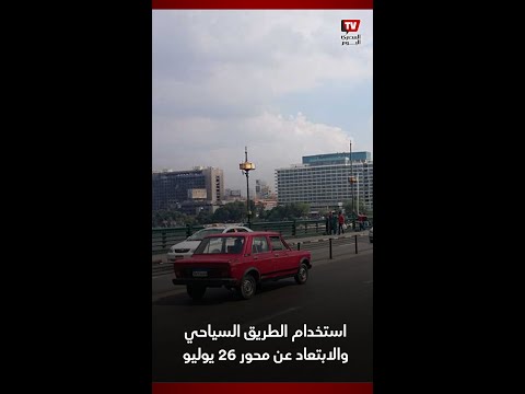 نشرة المرور استخدام الطريق السياحي والابتعاد عن محور 26 يوليو وغلق شارع يوسف عباس
