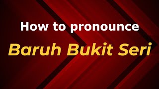 How to pronounce Baruh Bukit Seri