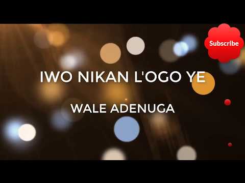 Iwo Nikan L'ogo Ye Lyrics - Wale Adenuga