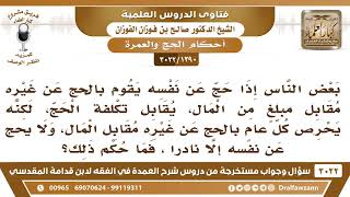 صورة [1390 -3022] ما حكم من يحج عن الغير مقابل مبلغ من المال، ويحرص كل عام على هذا؟ - الشيخ صالح الفوزان
