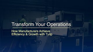 Why Manufacturers Choose Tulip: Customer Success Stories
