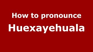 How to pronounce Huexayehuala