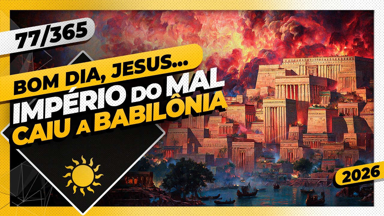 IMPÉRIO DO MAL: CAIU A BABILÔNIA - Bom dia, Jesus! 77/365 (2026)