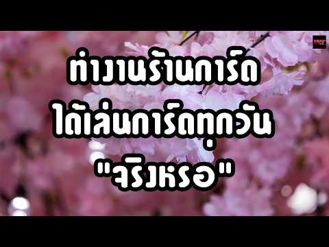 ทำงานร้านการ์ดได้เล่นการ์ดทุกวัน "จริงหรอ"