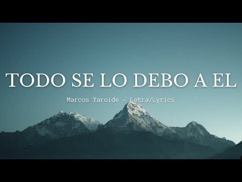 Marcos Yaroide -Todo Se Lo Debo A El (Letra/Lyrcis)