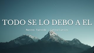 Marcos Yaroide -Todo Se Lo Debo A El (Letra/Lyrcis)