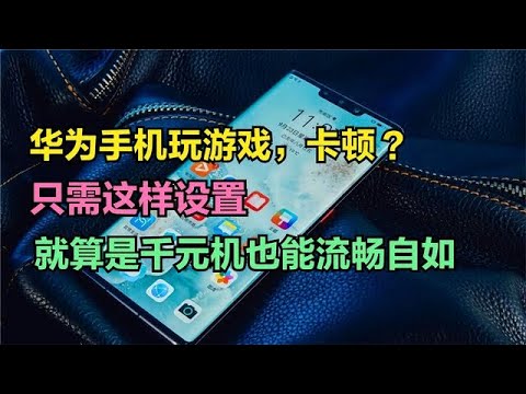 华为手机玩游戏卡顿？只需这样设置，就算是千元机也能流畅自如