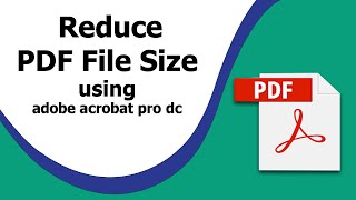 How to Reduce PDF File Size using Adobe Acrobat Pro DC