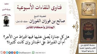 هل إذا صليت صلاة الجنازة على أكثر من جنازة يكون بكل واحدة قيراط من الأجر؟ لمعالي الشيخ صالح الفوزان image