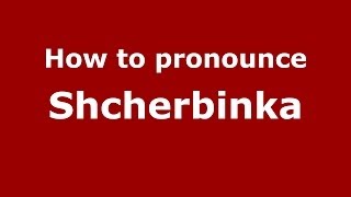 How to pronounce Shcherbinka