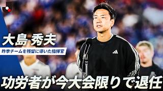 【偉大な功労者】窮地の横浜FMをＪ１残留に導いた大島秀夫監督が今大会限りで退任