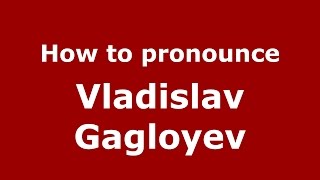 How to pronounce Vladislav Gagloyev