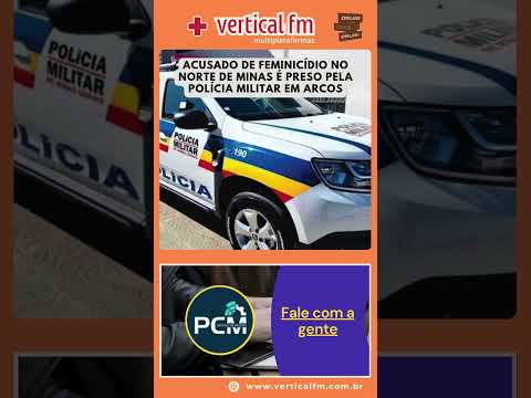 ACUSADO DE FEMINICÍDIO NO NORTE DE MINAS É PRESO PELA POLÍCIA MILITAR EM ARCOS