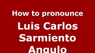How to pronounce Luis Carlos Sarmiento Angulo