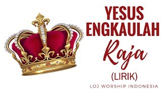 Yesus Engkaulah Raja LIRIK | LOJ Worship