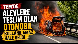 TEMde Alevlere Teslim Olan Otomobil Kullanılamaz Hale Geldi