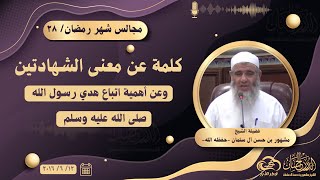 كلمة عن معنى الشهادتين، وعن أهمية اتباع هدي رسول الله صلى الله عليه وسلم || مجالس شهر رمضان ٢٨ image