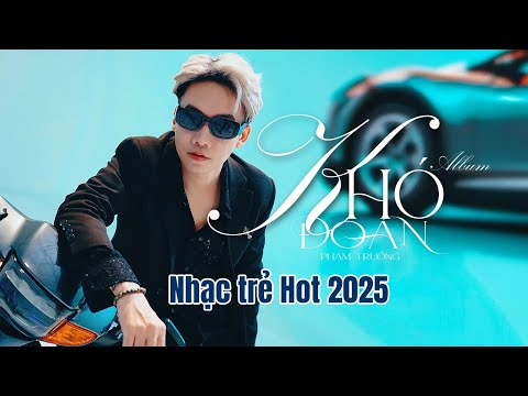 KHÓ ĐOÁN VÀ NHỮNG CA KHÚC KHÓ QUÊN NHẤT CỦA PHẠM TRƯỞNG | TUYỂN CHỌN NHẠC TRẺ HAY NHẤT 2025