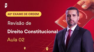 Revisão de Direito Constitucional - Aula 02 | 1ª Fase - OAB 40