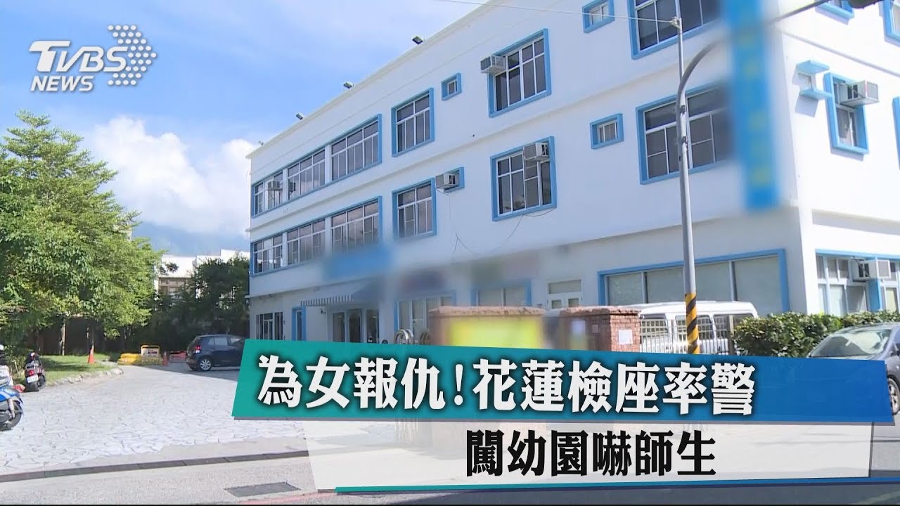 為女報仇!花蓮檢座率警 闖幼園嚇師生