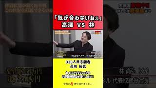 【令和の虎】「気が合わないねぇ」高澤 VS 林【切り抜き】