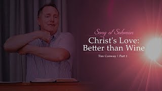Christ&#39;s Love: Better than Wine (Song of Solomon Part 1) - Tim Conway