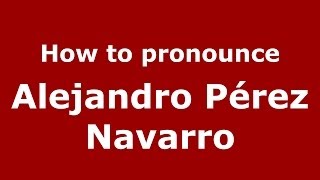 How to pronounce Alejandro Pérez Navarro