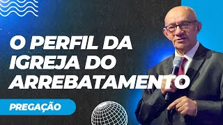 O PERFIL DA IGREJA DO ARREBATAMENTO - PREGAÇÃO - PR. GEZIEL GOMES