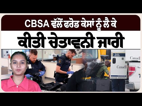 CBSA ਵੱਲੋਂ ਫਰੋਡ ਕੇਸਾਂ ਨੂੰ ਲੈ ਕੇ ਕੀਤੀ ਚੇਤਾਵਨੀ ਜਾਰੀ
