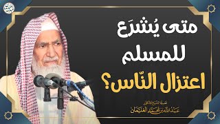 متى يشرع للمسلم اعتزال الناس؟ | الشيخ أ.د عبدالله الغنيمان image
